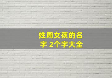 姓周女孩的名字 2个字大全